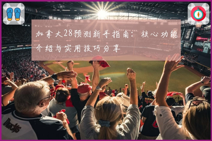加拿大28预测新手指南:核心功能介绍与实用技巧分享