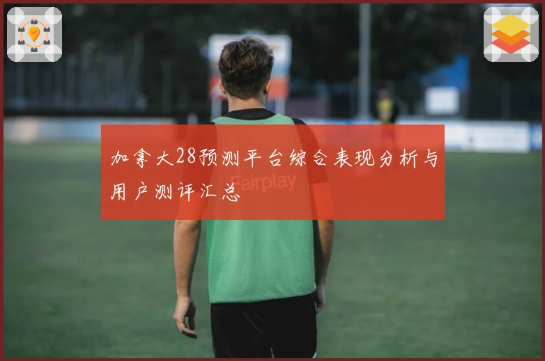 加拿大28预测平台综合表现分析与用户测评汇总