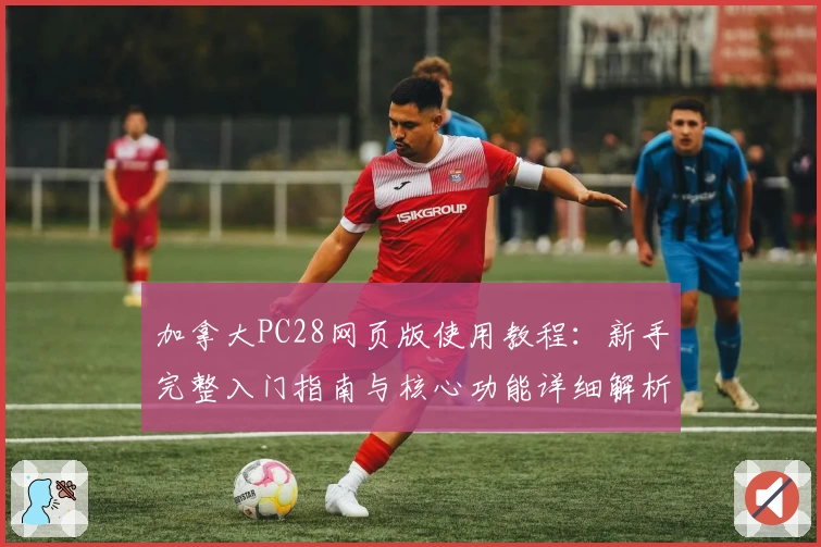 加拿大PC28网页版使用教程：新手完整入门指南与核心功能详细解析