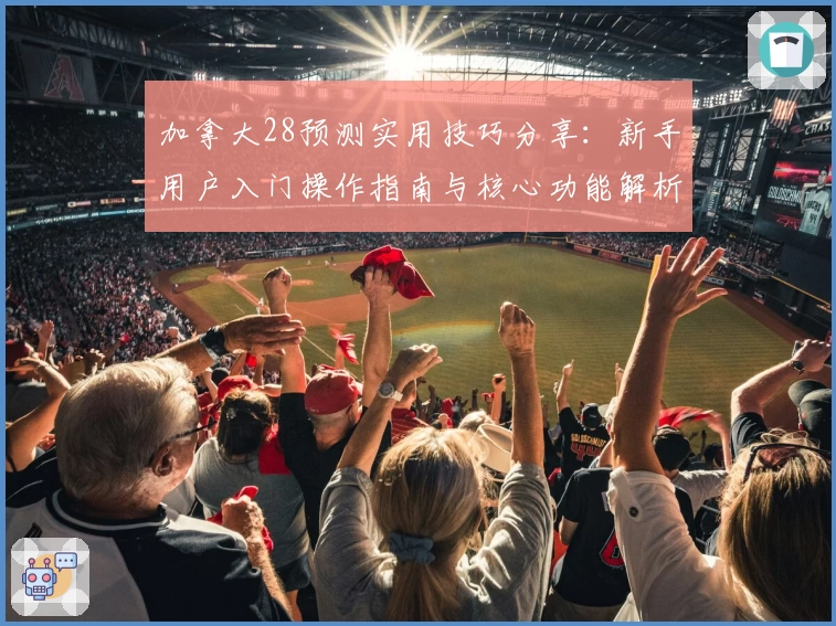 加拿大28预测实用技巧分享：新手用户入门操作指南与核心功能解析