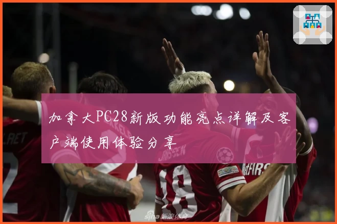 加拿大PC28新版功能亮点详解及客户端使用体验分享